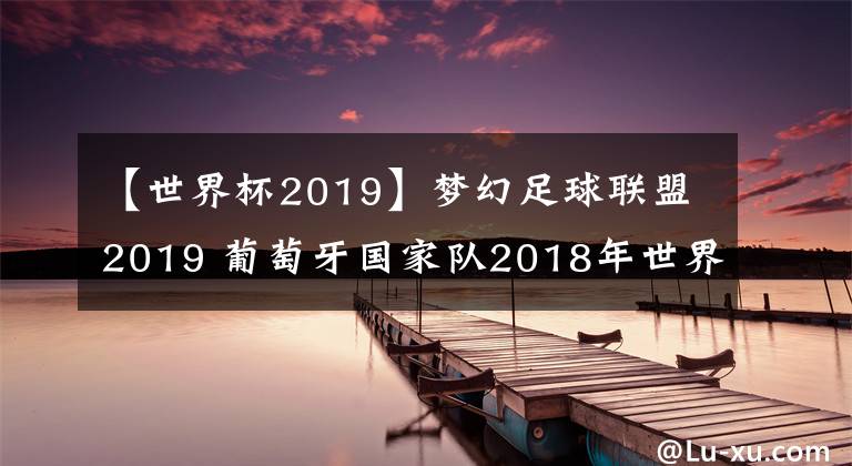 【世界杯2019】夢幻足球聯(lián)盟2019 葡萄牙國家隊2018年世界杯球衣