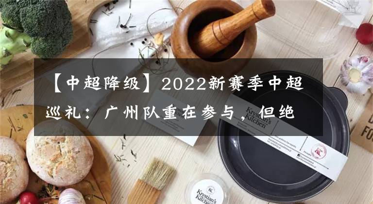 【中超降級】2022新賽季中超巡禮：廣州隊重在參與，但絕不是降級熱門