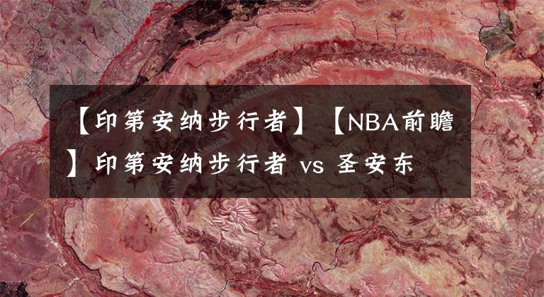 【印第安納步行者】【NBA前瞻】印第安納步行者 vs 圣安東尼奧馬刺