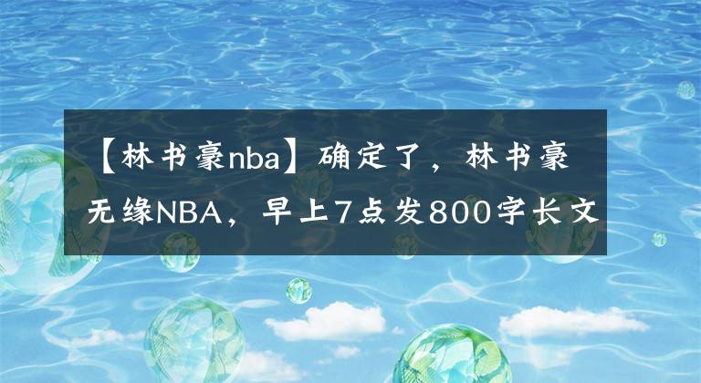 【林書豪nba】確定了，林書豪無緣NBA，早上7點發(fā)800字長文：夢想以心碎為代價