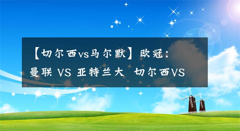 【切爾西vs馬爾默】歐冠：  曼聯(lián) VS 亞特蘭大  切爾西VS 馬爾默