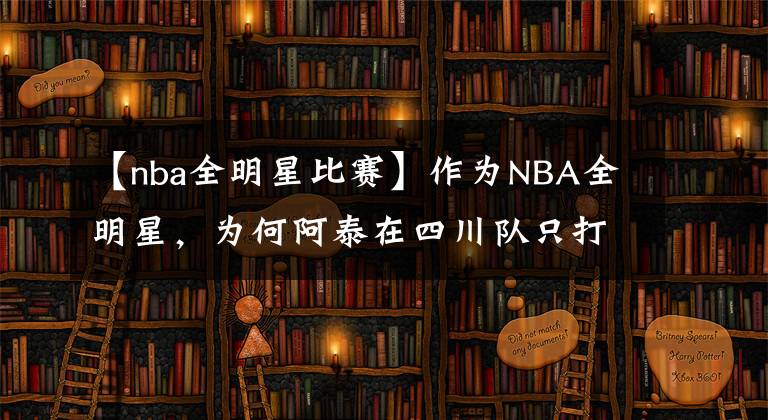 【nba全明星比賽】作為NBA全明星，為何阿泰在四川隊(duì)只打15場(chǎng)比賽就被四川隊(duì)裁了？