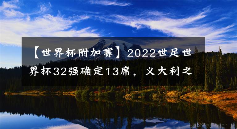 【世界杯附加賽】2022世足世界杯32強確定13席，義大利之后葡萄牙竟落入明年附加賽