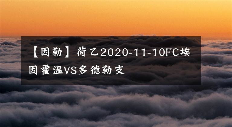 【因勒】荷乙2020-11-10FC埃因霍溫VS多德勒支