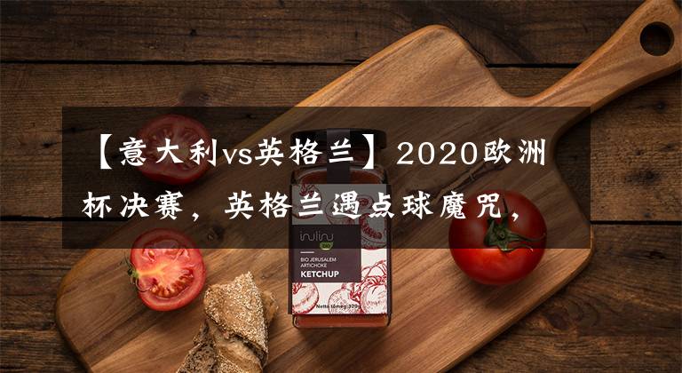 【意大利vs英格蘭】2020歐洲杯決賽，英格蘭遇點(diǎn)球魔咒，意大利捧杯多納魯馬一戰(zhàn)封神