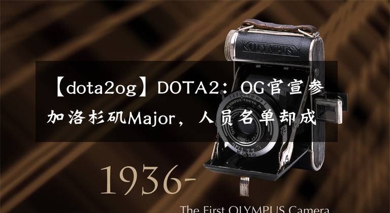 【dota2og】DOTA2：OG官宣參加洛杉磯Major，人員名單卻成一大疑問(wèn)！