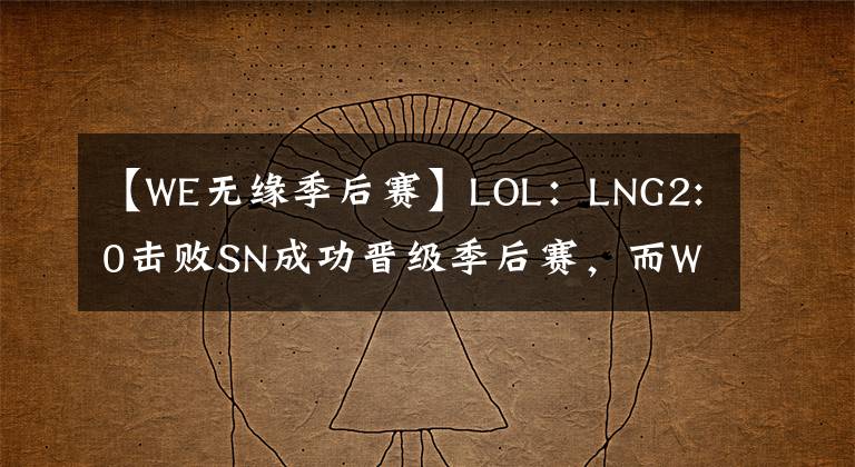 【W(wǎng)E無緣季后賽】LOL：LNG2:0擊敗SN成功晉級(jí)季后賽，而WE則無緣季后賽！季后賽賽程正式出爐！