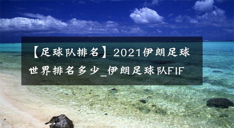 【足球隊排名】2021伊朗足球世界排名多少_伊朗足球隊FIFA排名介紹