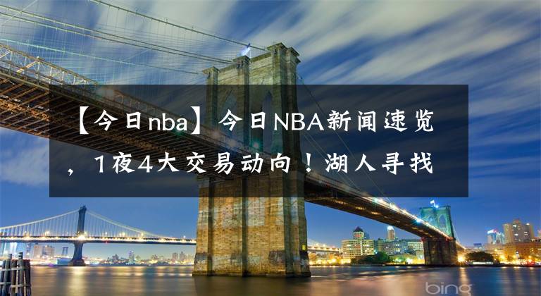 【今日nba】今日NBA新聞速覽，1夜4大交易動(dòng)向！湖人尋找朗多替身，勇士4換1求購(gòu)唐斯？