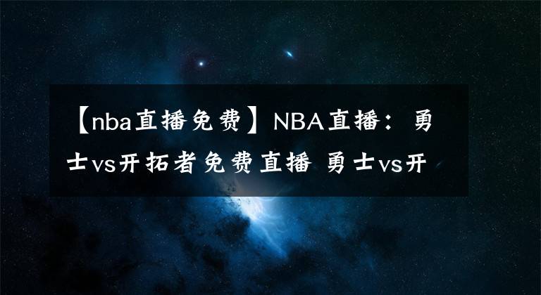 【nba直播免費(fèi)】NBA直播：勇士vs開拓者免費(fèi)直播 勇士vs開拓者全場回放