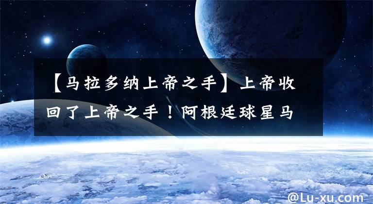 【馬拉多納上帝之手】上帝收回了上帝之手！阿根廷球星馬拉多納去世，別了永遠(yuǎn)的傳奇！