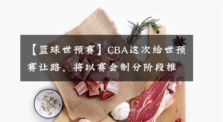 【籃球世預(yù)賽】CBA這次給世預(yù)賽讓路，將以賽會(huì)制分階段推進(jìn)，但外援將成變數(shù)？