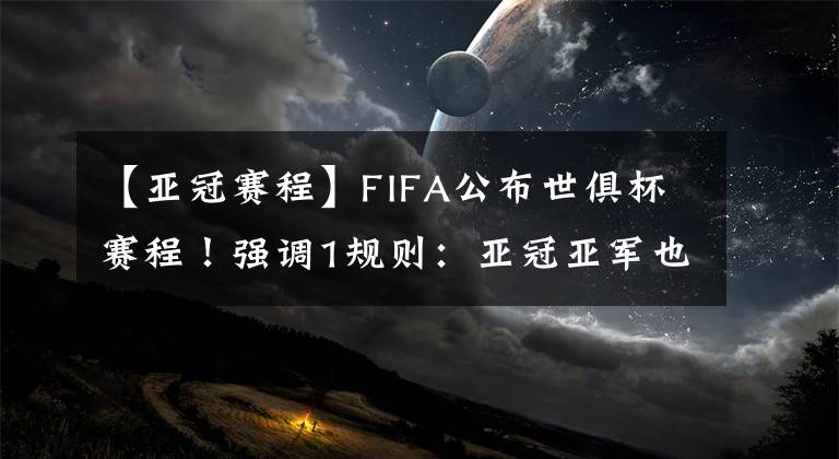 【亞冠賽程】FIFA公布世俱杯賽程！強調1規(guī)則：亞冠亞軍也有望參賽