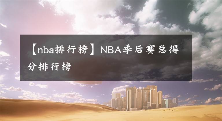 【nba排行榜】NBA季后賽總得分排行榜