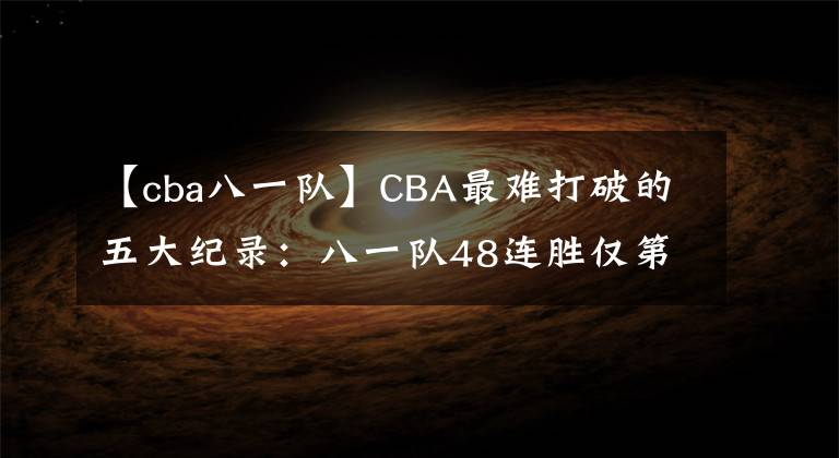 【cba八一隊】CBA最難打破的五大紀(jì)錄：八一隊48連勝僅第三，榜首至今無人撼動