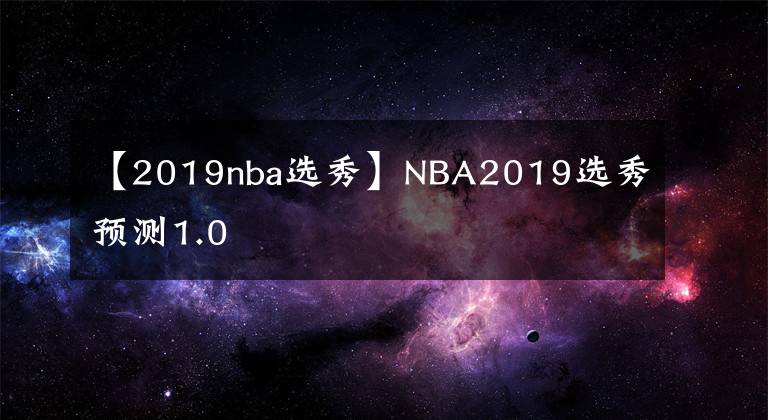 【2019nba選秀】NBA2019選秀預(yù)測1.0