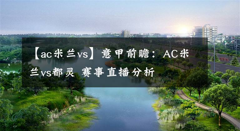 【ac米蘭vs】意甲前瞻：AC米蘭vs都靈 賽事直播分析