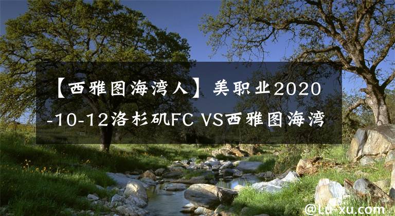 【西雅圖海灣人】美職業(yè)2020-10-12洛杉磯FC VS西雅圖海灣人