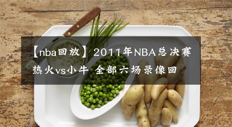 【nba回放】2011年NBA總決賽 熱火vs小牛 全部六場(chǎng)錄像回放