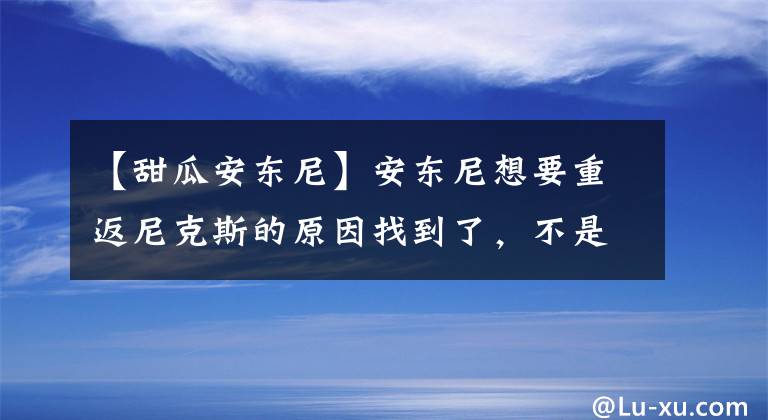 【甜瓜安東尼】安東尼想要重返尼克斯的原因找到了，不是為錢，甜瓜的目的太明顯