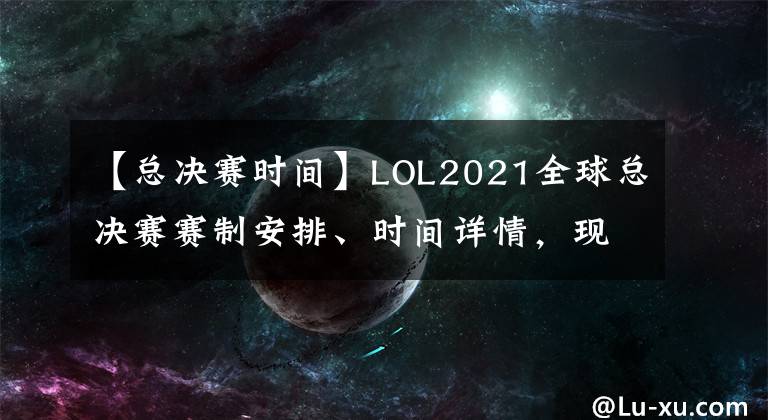 【總決賽時間】LOL2021全球總決賽賽制安排、時間詳情，現(xiàn)場將沒有觀眾