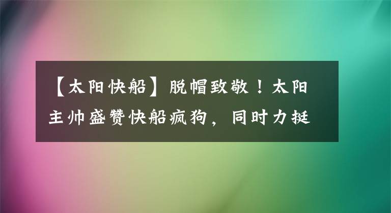 【太陽快船】脫帽致敬！太陽主帥盛贊快船瘋狗，同時力挺布克只是手感不佳