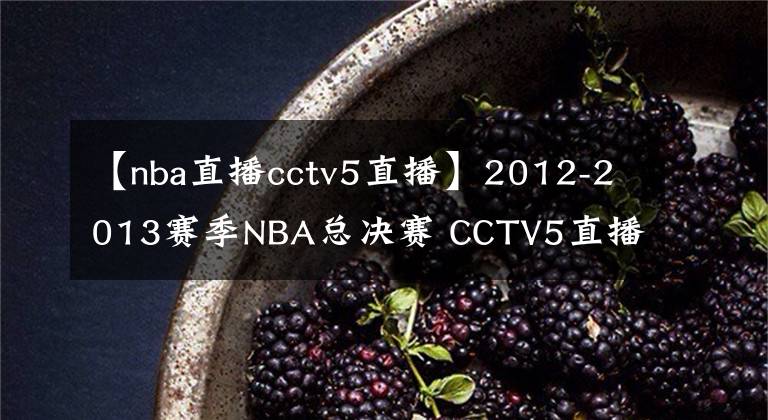 【nba直播cctv5直播】2012-2013賽季NBA總決賽 CCTV5直播全程