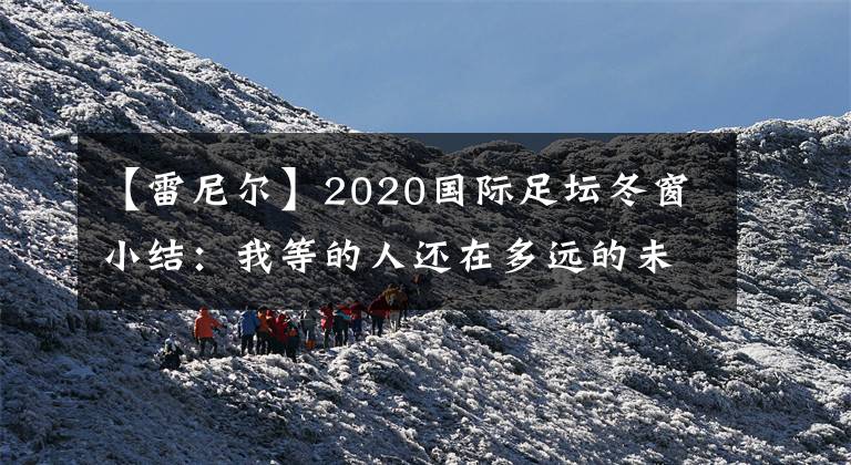 【雷尼爾】2020國(guó)際足壇冬窗小結(jié)：我等的人還在多遠(yuǎn)的未來（下篇）