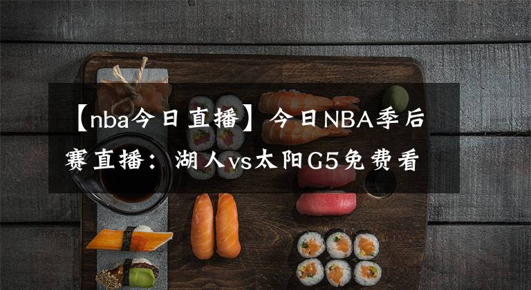 【nba今日直播】今日NBA季后賽直播：湖人vs太陽(yáng)G5免費(fèi)看 波普復(fù)出，湖人迎生死戰(zhàn)