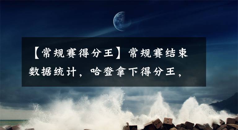 【常規(guī)賽得分王】常規(guī)賽結(jié)束數(shù)據(jù)統(tǒng)計(jì)，哈登拿下得分王，韋少場(chǎng)均四雙震驚網(wǎng)友！