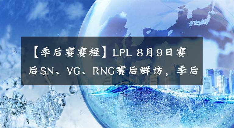 【季后賽賽程】LPL 8月9日賽后SN、VG、RNG賽后群訪，季后賽賽程一覽