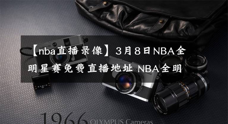 【nba直播錄像】3月8日NBA全明星賽免費(fèi)直播地址 NBA全明星全場(chǎng)錄像回放