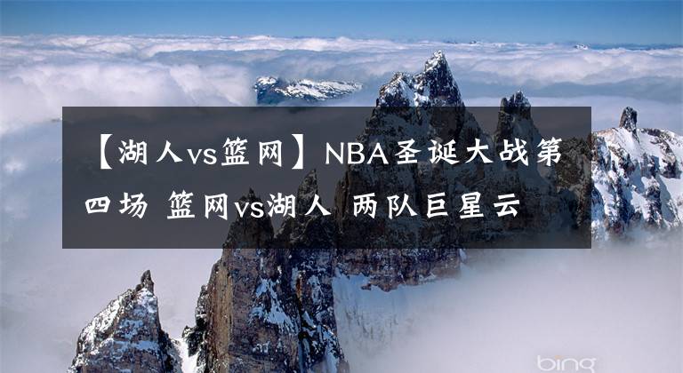 【湖人vs籃網(wǎng)】NBA圣誕大戰(zhàn)第四場 籃網(wǎng)vs湖人 兩隊巨星云集