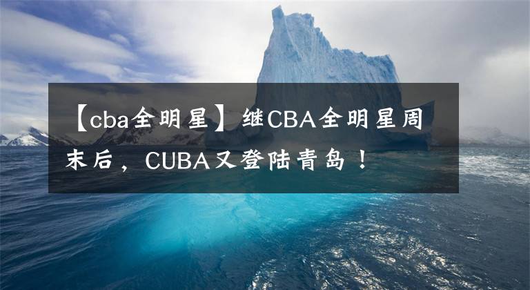 【cba全明星】繼CBA全明星周末后，CUBA又登陸青島！