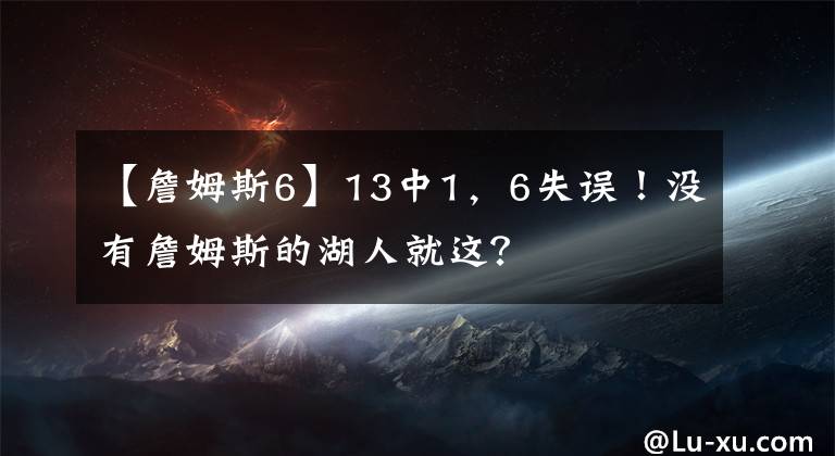 【詹姆斯6】13中1，6失誤！沒有詹姆斯的湖人就這？