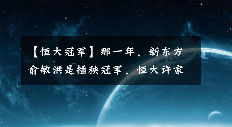 【恒大冠軍】那一年，新東方俞敏洪是插秧冠軍，恒大許家印做了挑糞工，比亞迪王傳福成了孤兒