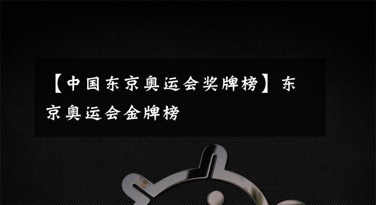 【中國(guó)東京奧運(yùn)會(huì)獎(jiǎng)牌榜】東京奧運(yùn)會(huì)金牌榜