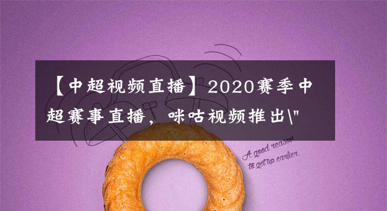 【中超視頻直播】2020賽季中超賽事直播，咪咕視頻推出