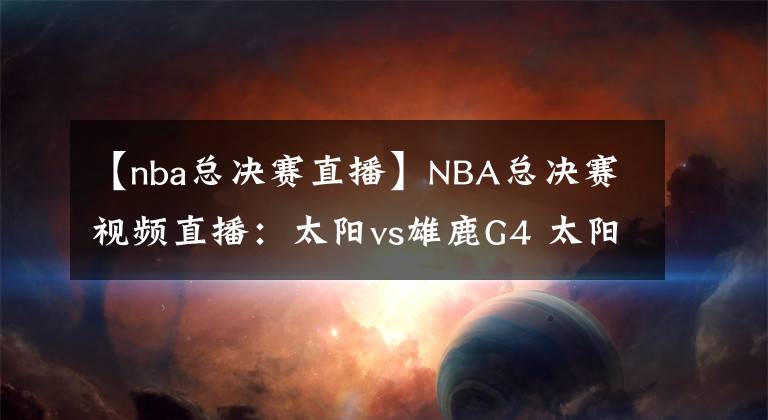 【nba總決賽直播】NBA總決賽視頻直播：太陽vs雄鹿G4 太陽渴望拿到賽點(diǎn)，雄鹿主場(chǎng)盼扳平比分