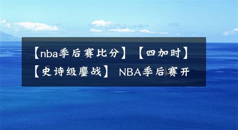 【nba季后賽比分】【四加時(shí)】【史詩級鏖戰(zhàn)】 NBA季后賽開拓者險(xiǎn)勝掘金 總比分2-1