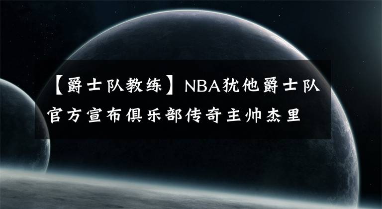 【爵士隊教練】NBA猶他爵士隊官方宣布俱樂部傳奇主帥杰里-斯隆去世，享年78歲。