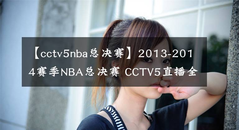 【cctv5nba總決賽】2013-2014賽季NBA總決賽 CCTV5直播全程