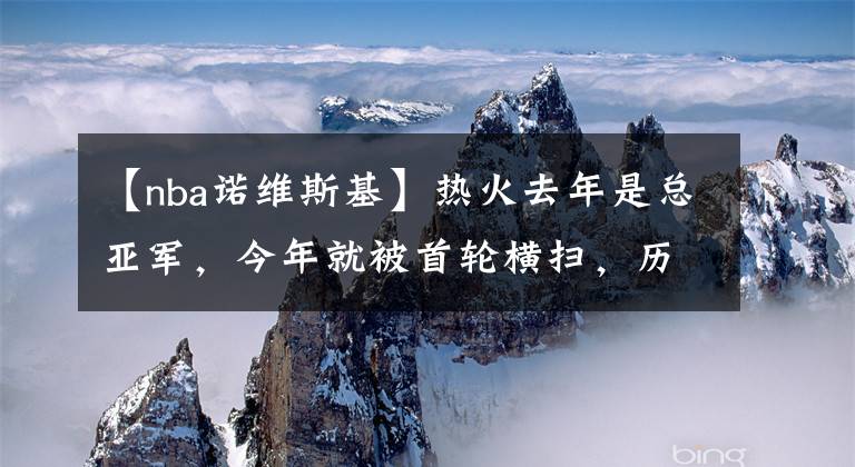 【nba諾維斯基】熱火去年是總亞軍，今年就被首輪橫掃，歷史上有更慘的球隊(duì)嗎？