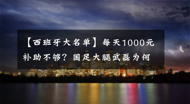 【西班牙大名單】每天1000元補助不夠？國足大腿武磊為何放棄進入集訓(xùn)大名單？