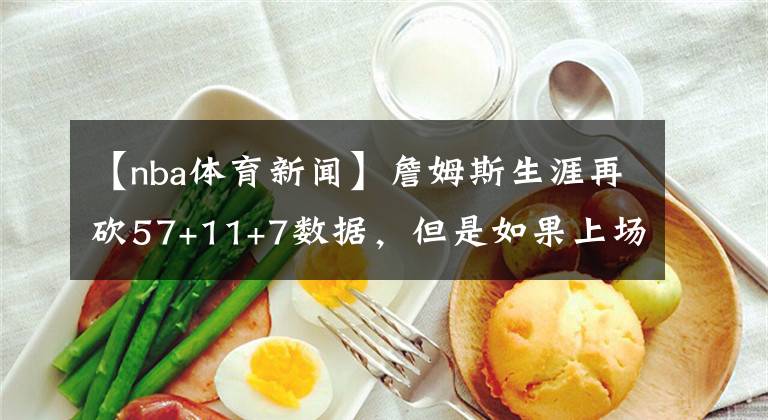 【nba體育新聞】詹姆斯生涯再砍57+11+7數(shù)據(jù)，但是如果上場時間低于35分鐘，說不定5連??！