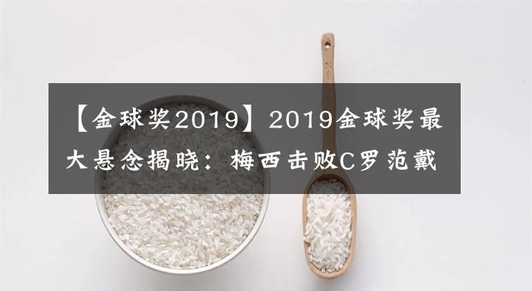 【金球獎(jiǎng)2019】2019金球獎(jiǎng)最大懸念揭曉：梅西擊敗C羅范戴克，6奪金球創(chuàng)歷史