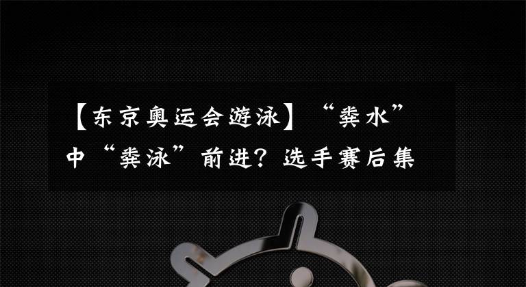 【東京奧運會游泳】“糞水”中“糞泳”前進？選手賽后集體嘔吐，我國選手該怎么辦？