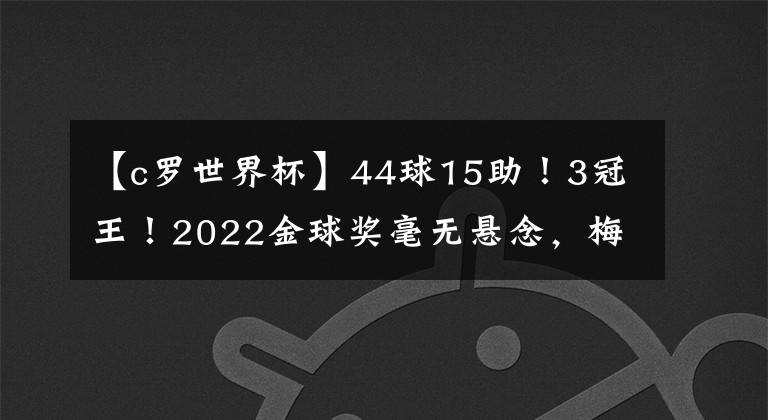 【c羅世界杯】44球15助！3冠王！2022金球獎毫無懸念，梅西+姆巴佩+C羅提前出局