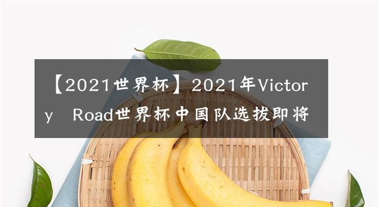 【2021世界杯】2021年Victory?Road世界杯中國隊選拔即將啟動！??！