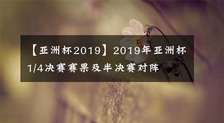 【亞洲杯2019】2019年亞洲杯1/4決賽賽果及半決賽對(duì)陣